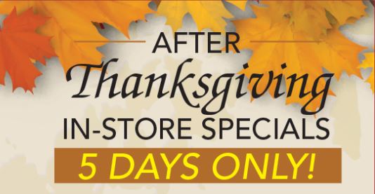 After Thanksgiving Specials, 5-Day Sale Starting Friday, Nov 27th!